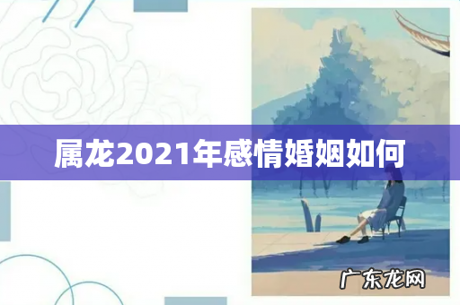 属龙2021年感情婚姻如何
