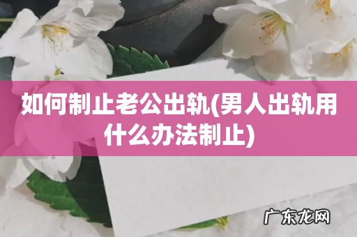 男人出轨用什么办法制止 如何制止老公出轨