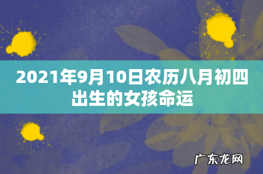 2021年9月10日农历八月初四出生的女孩命运