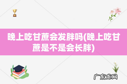 晚上吃甘蔗是不是会长胖 晚上吃甘蔗会发胖吗