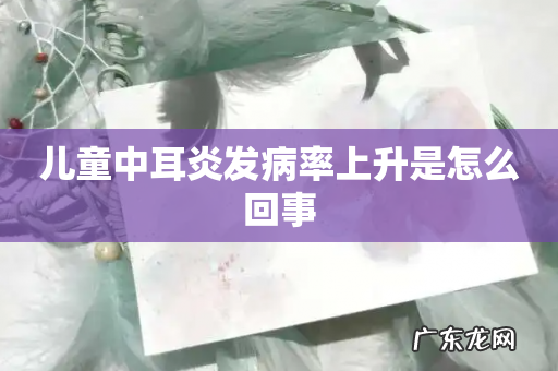 儿童中耳炎发病率上升是怎么回事