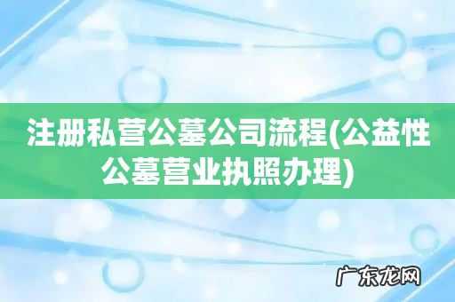 公益性公墓营业执照办理 注册私营公墓公司流程