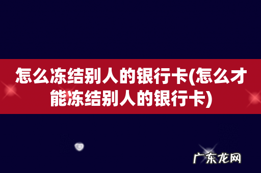 怎么才能冻结别人的银行卡 怎么冻结别人的银行卡