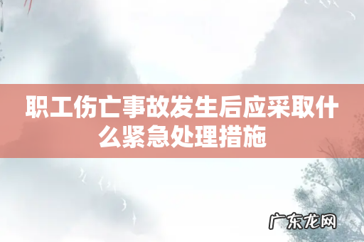 职工伤亡事故发生后应采取什么紧急处理措施