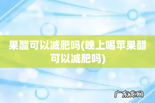 晚上喝苹果醋可以减肥吗 果醋可以减肥吗