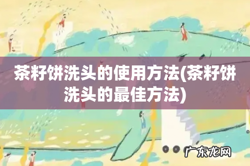 茶籽饼洗头的最佳方法 茶籽饼洗头的使用方法