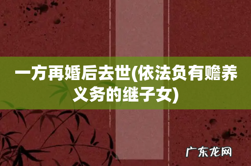 依法负有赡养义务的继子女 一方再婚后去世
