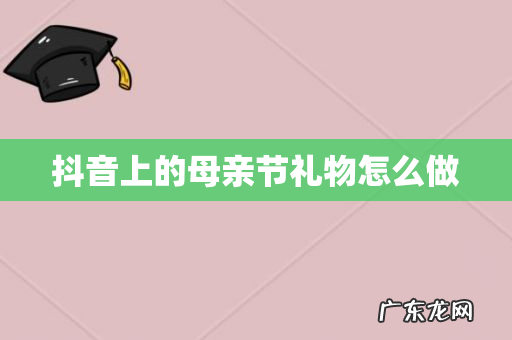 抖音上的母亲节礼物怎么做
