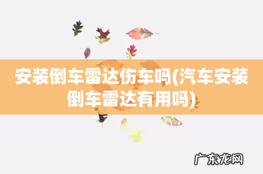 汽车安装倒车雷达有用吗 安装倒车雷达伤车吗