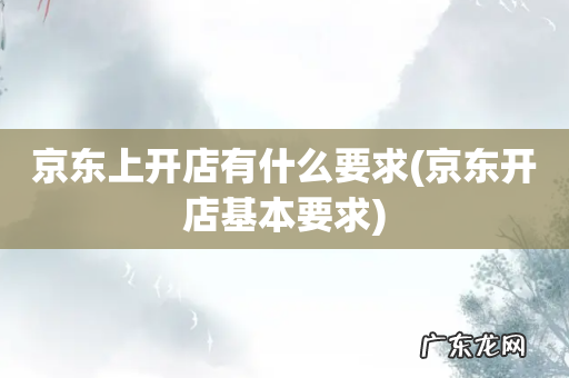 京东开店基本要求 京东上开店有什么要求