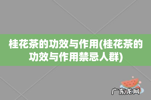 桂花茶的功效与作用禁忌人群 桂花茶的功效与作用