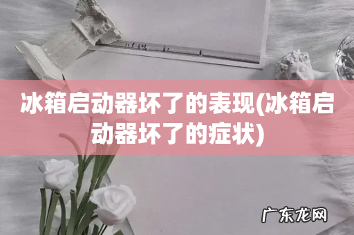 冰箱启动器坏了的症状 冰箱启动器坏了的表现