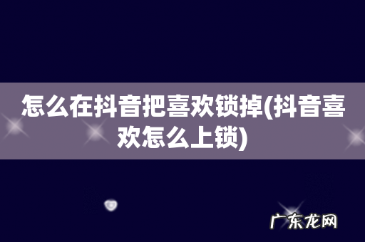 抖音喜欢怎么上锁 怎么在抖音把喜欢锁掉