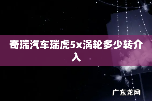 奇瑞汽车瑞虎5x涡轮多少转介入