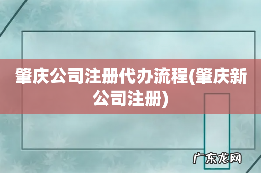 肇庆新公司注册 肇庆公司注册代办流程