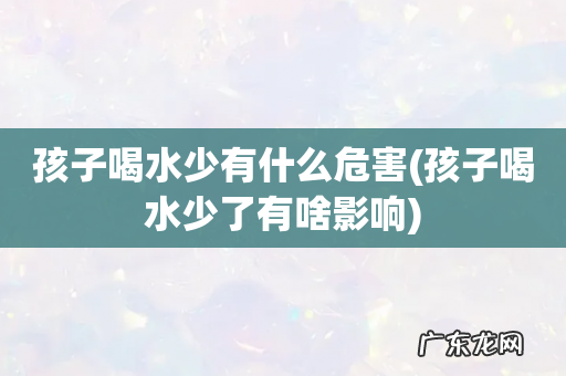 孩子喝水少了有啥影响 孩子喝水少有什么危害