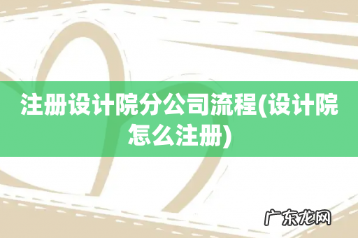 设计院怎么注册 注册设计院分公司流程