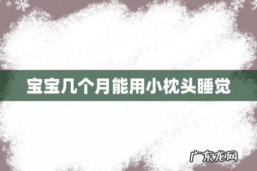 宝宝几个月能用小枕头睡觉