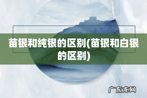 苗银和白银的区别 苗银和纯银的区别