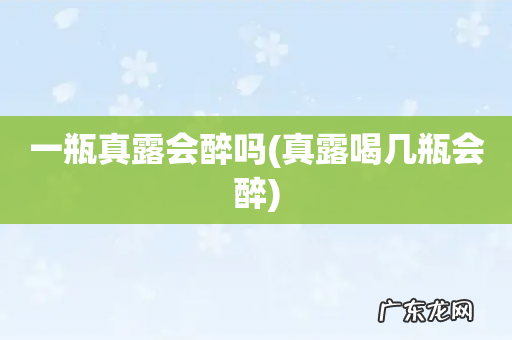 真露喝几瓶会醉 一瓶真露会醉吗