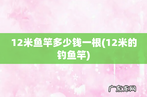 12米的钓鱼竿 12米鱼竿多少钱一根