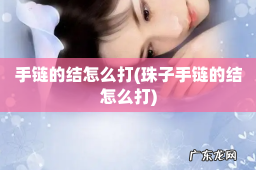 珠子手链的结怎么打 手链的结怎么打