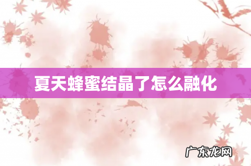 夏天蜂蜜结晶了怎么融化