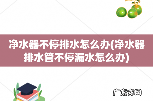 净水器排水管不停漏水怎么办 净水器不停排水怎么办