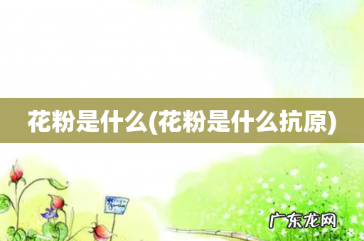 花粉是什么抗原 花粉是什么