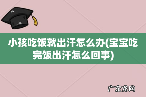 宝宝吃完饭出汗怎么回事 小孩吃饭就出汗怎么办