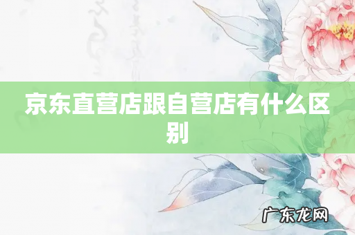 京东直营店跟自营店有什么区别