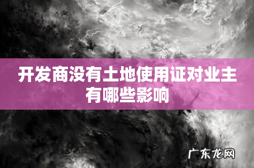 开发商没有土地使用证对业主有哪些影响