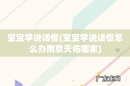 宝宝学说话慢怎么办南京天佑哪家 宝宝学说话慢