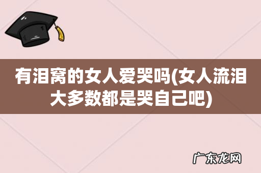 女人流泪大多数都是哭自己吧 有泪窝的女人爱哭吗