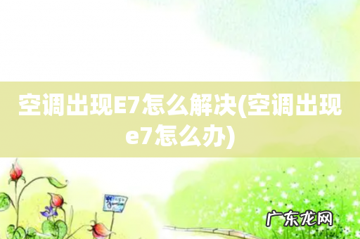 空调出现e7怎么办 空调出现E7怎么解决