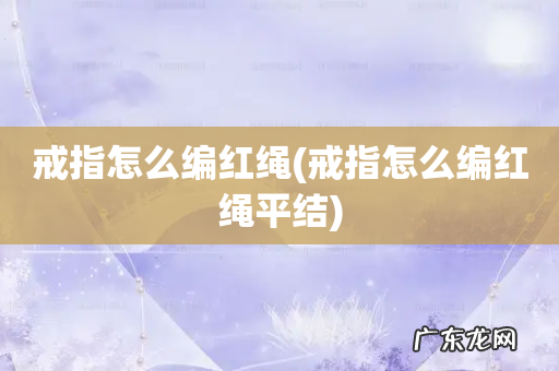 戒指怎么编红绳平结 戒指怎么编红绳