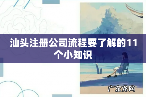 汕头注册公司流程要了解的11个小知识