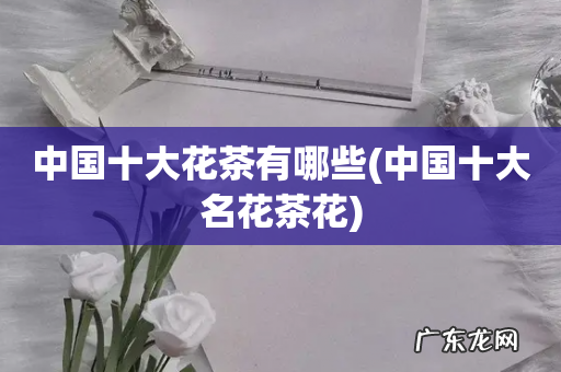 中国十大名花茶花 中国十大花茶有哪些