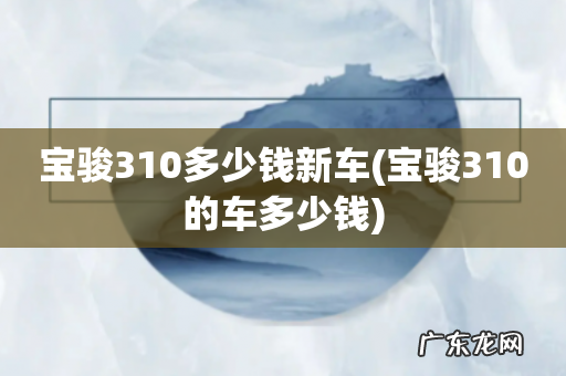 宝骏310的车多少钱 宝骏310多少钱新车