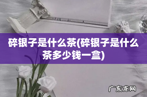 碎银子是什么茶多少钱一盒 碎银子是什么茶