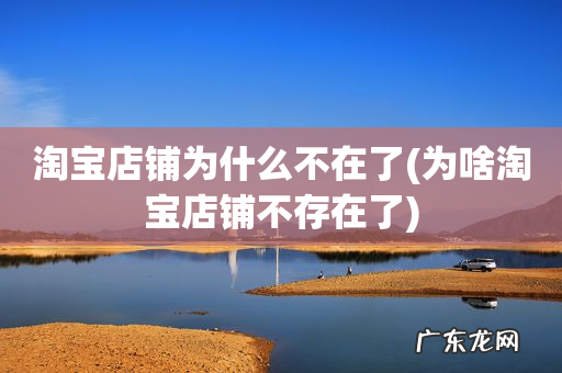 为啥淘宝店铺不存在了 淘宝店铺为什么不在了