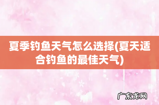 夏天适合钓鱼的最佳天气 夏季钓鱼天气怎么选择