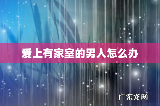 爱上有家室的男人怎么办