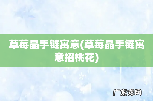 草莓晶手链寓意招桃花 草莓晶手链寓意