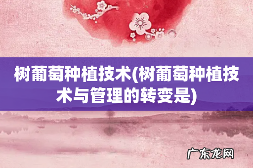 树葡萄种植技术与管理的转变是 树葡萄种植技术