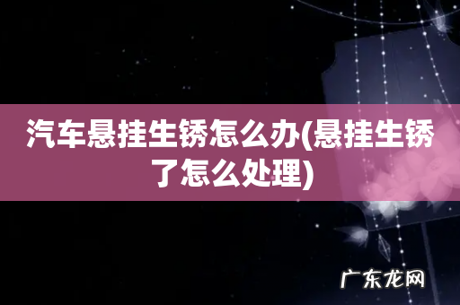 悬挂生锈了怎么处理 汽车悬挂生锈怎么办