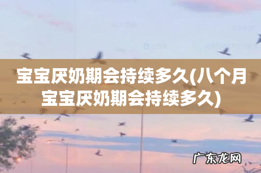 八个月宝宝厌奶期会持续多久 宝宝厌奶期会持续多久