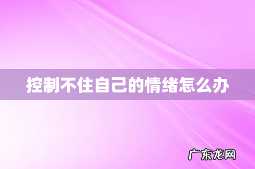 控制不住自己的情绪怎么办