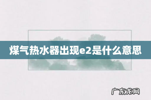 煤气热水器出现e2是什么意思