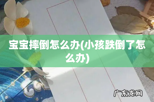 小孩跌倒了怎么办 宝宝摔倒怎么办